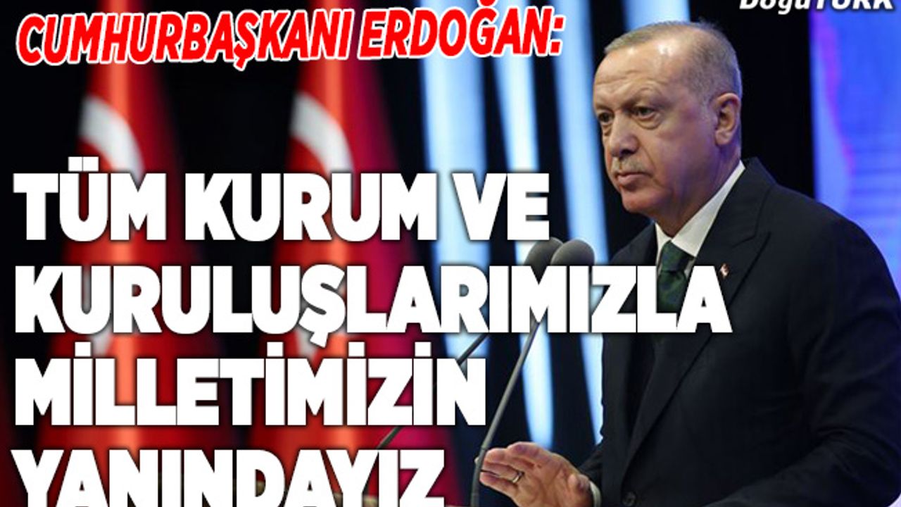 Cumhurbaşkanı Erdoğan: Tüm kurum ve kuruluşlarımızla milletimizin yanındayız