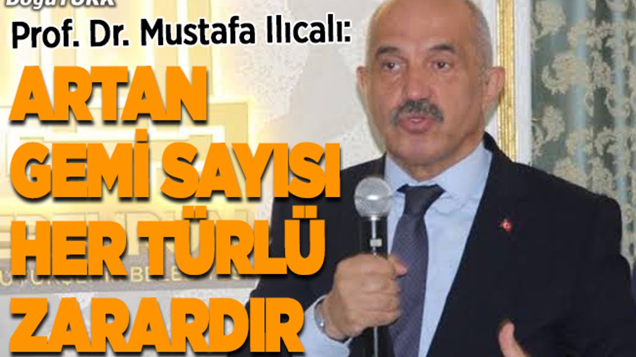 Prof. Dr. Mustafa Ilıcalı: Boğazda artan gemi sayısı her türlü zarardır