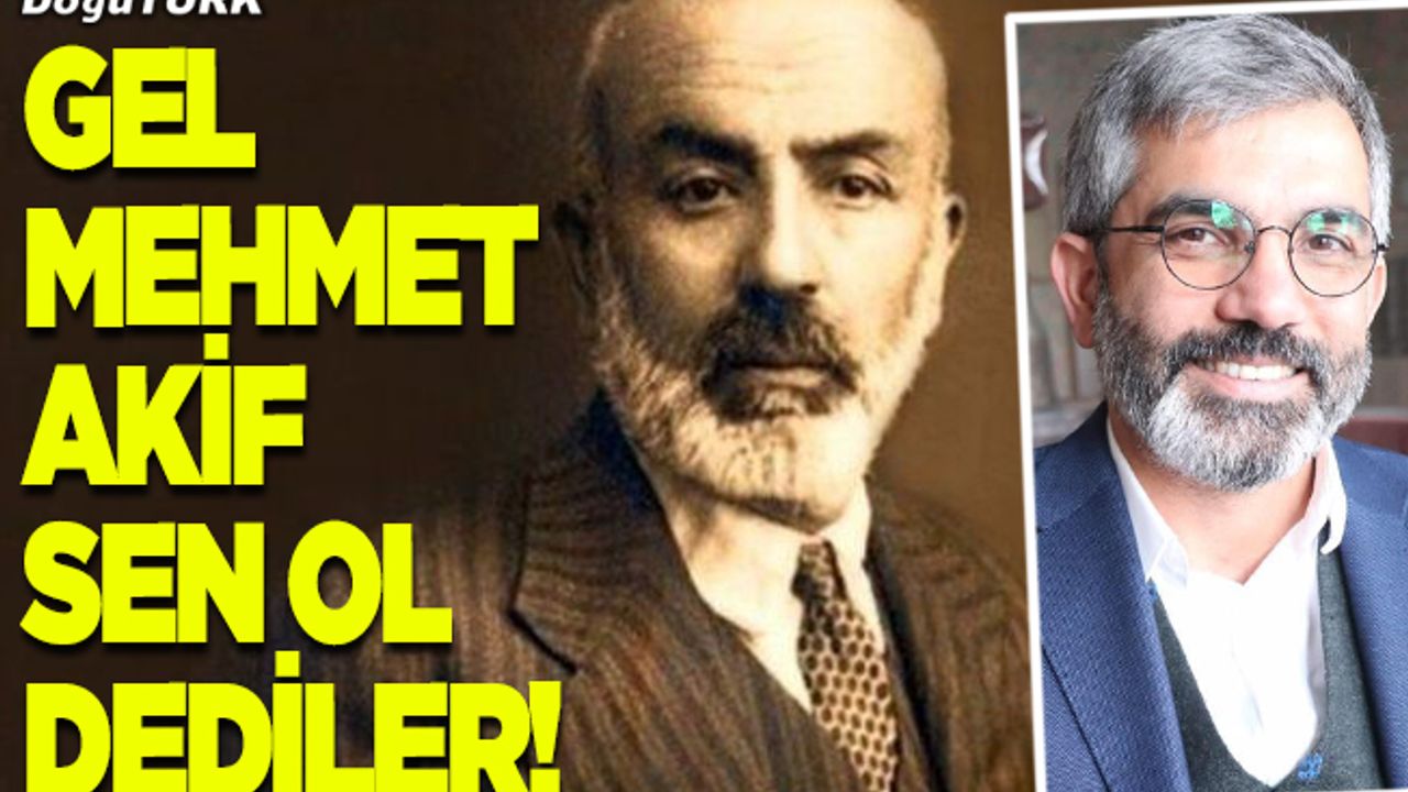 Gel Mehmet Akif sen ol dediler!