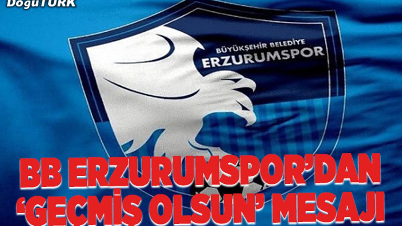 Erzurumspor'dan "geçmiş olsun" mesajı