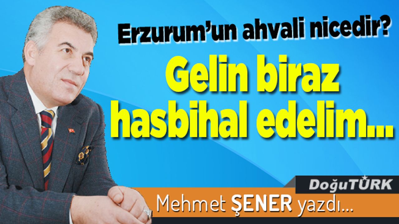 Erzurum’un ahvali nicedir? Gelin biraz hasbihal edelim…