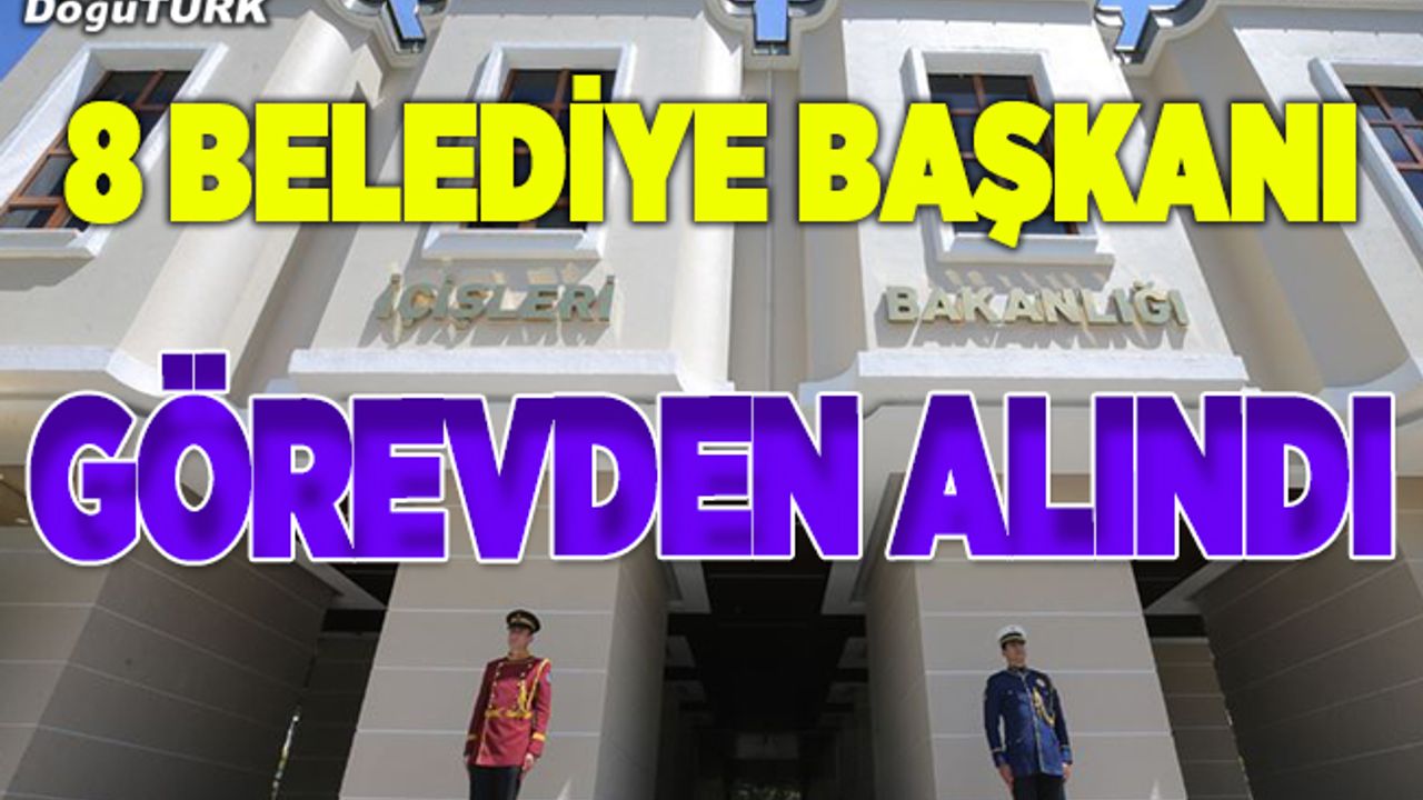 İçişleri Bakanlığı 8 belediye başkanını görevden aldı