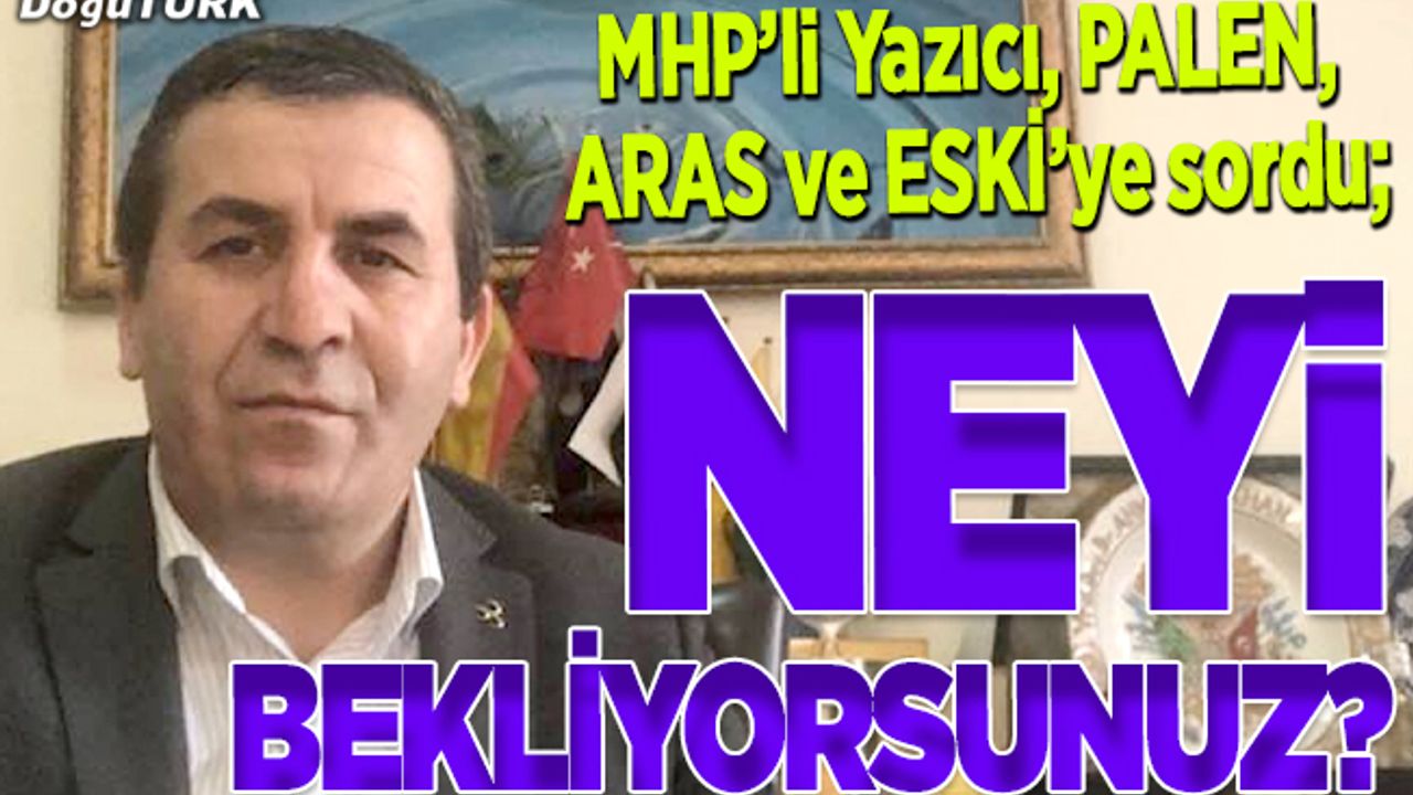 MHP’li Yazıcı sordu; Neyi bekliyorsunuz?