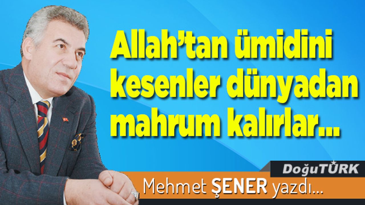 Allah’tan ümidini kesenler dünyadan mahrum kalırlar…
