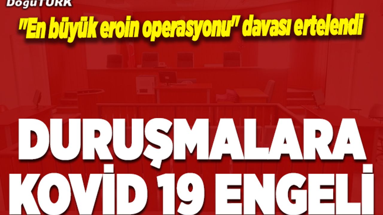 "En büyük eroin operasyonu" davasının duruşması Kovid-19 nedeniyle ertelendi