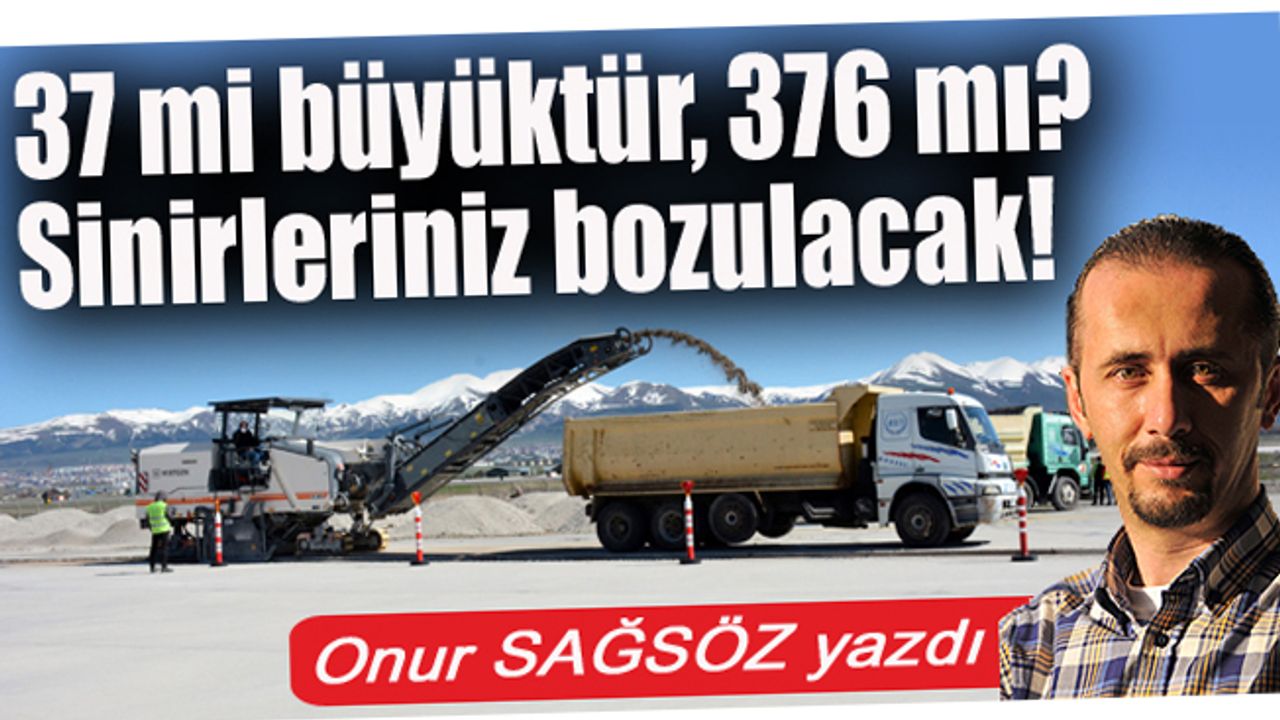 37 mi büyüktür, 376 mı? Sinirleriniz bozulacak!