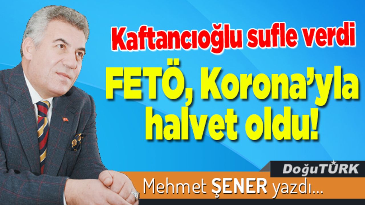 Kaftancıoğlu sufle verdi, FETÖ, Korona’yla halvet oldu!
