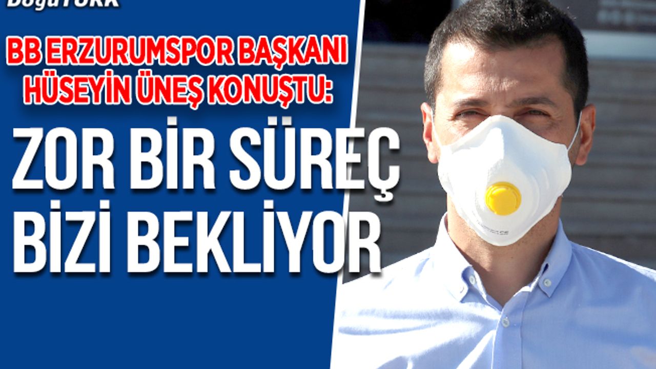 Üneş: Erzurumspor olarak futbolun geleceğine dair çok fazla şey düşünemiyoruz