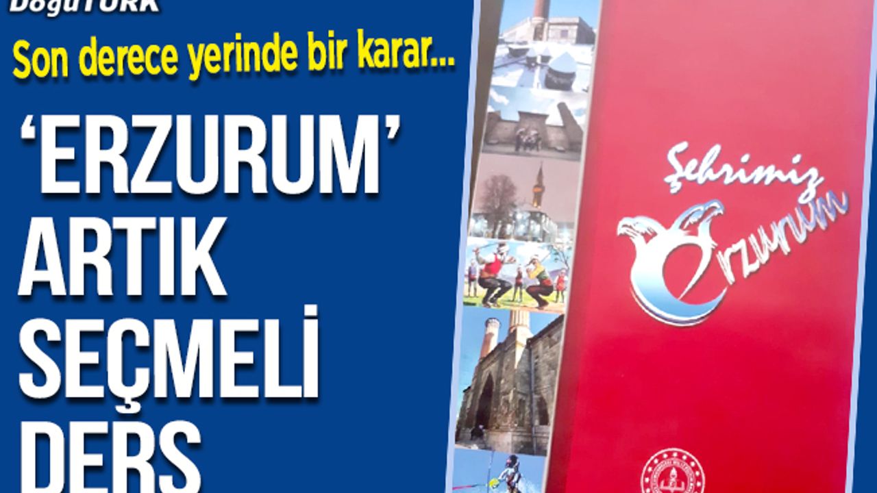 Son derece yerinde bir karar…  “Erzurum” artık seçmeli ders