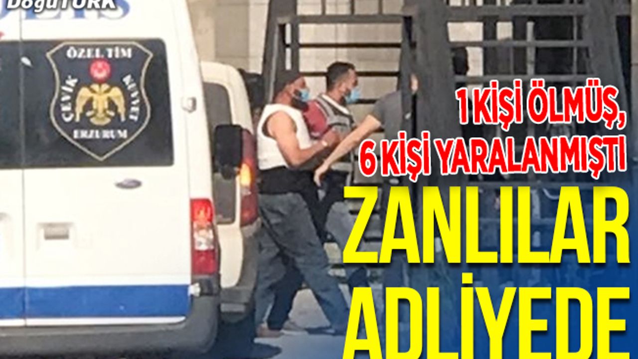 Zanlılar adliyede; 1 kişi ölmüş, 6 kişi yaralanmıştı