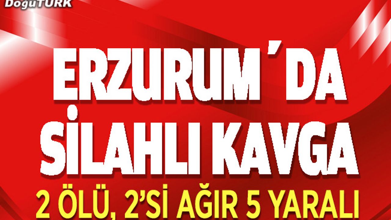 Erzurum'da akrabalar birbirine girdi; 2 Ölü, 5 Yaralı