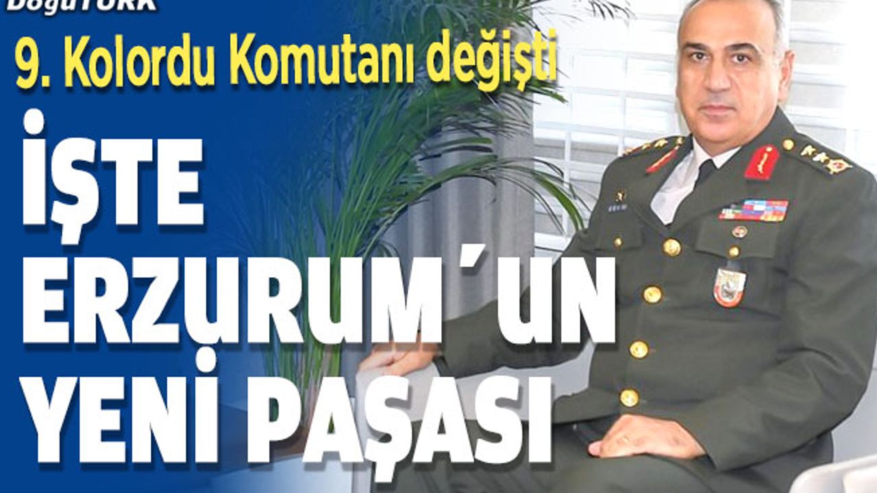 Erzurum’un paşası değişti; İşte yeni Kolordu Komutanı