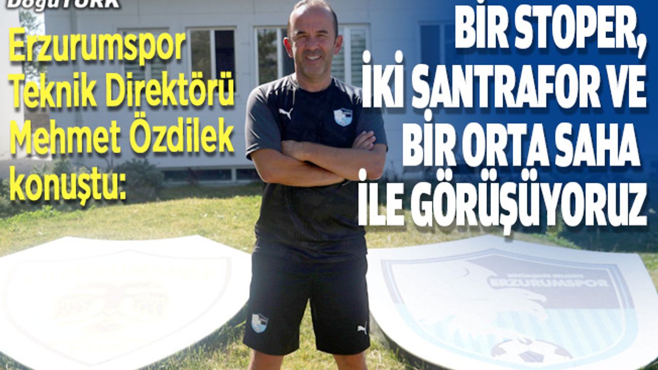 Özdilek: 28 kişilik kadroyu düzgün kurmak istiyoruz
