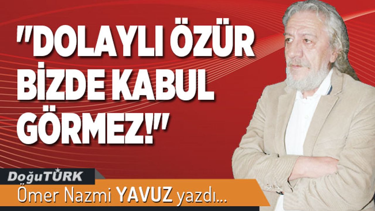 "DOLAYLI ÖZÜR BİZDE KABUL GÖRMEZ!"