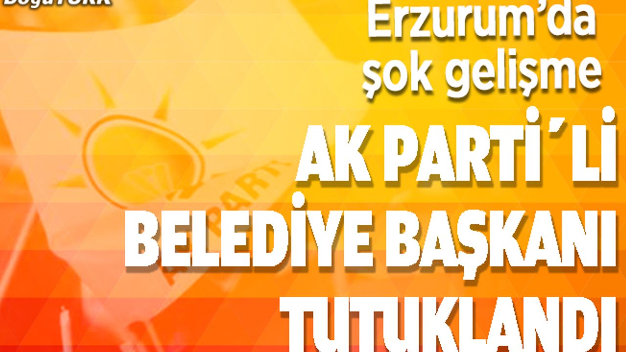 Erzurum'da AK Partili Belediye Başkanı tutuklandı