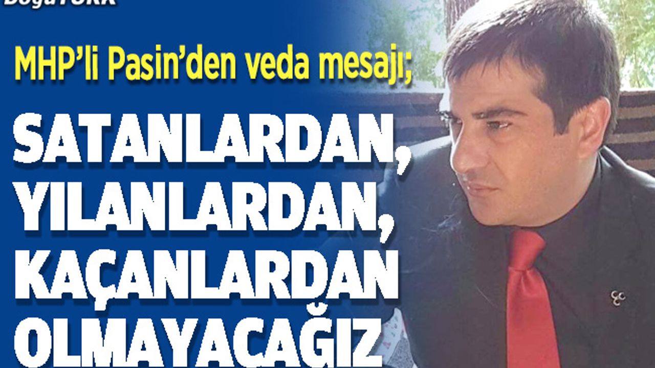 MHP’li Pasin’den veda mesajı; Satanlardan, yılanlardan, kaçanlardan olmayacağız