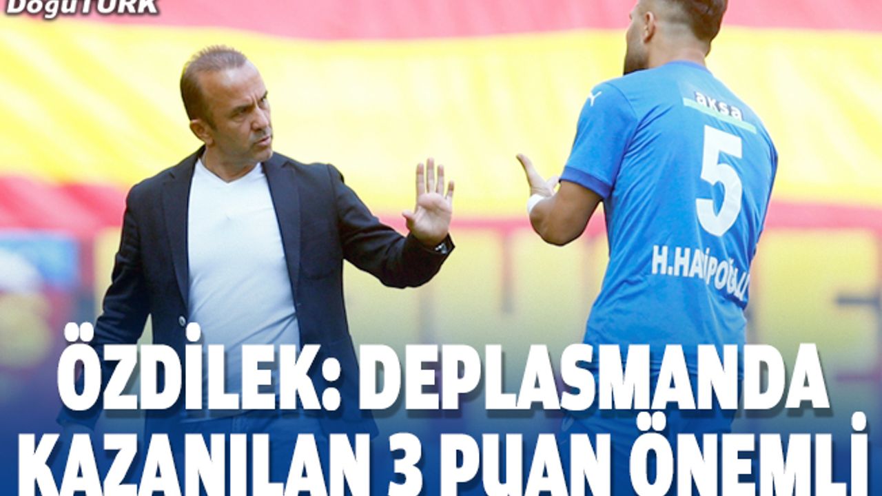 Özdilek: Deplasmanda kazanılan 3 puan önemli