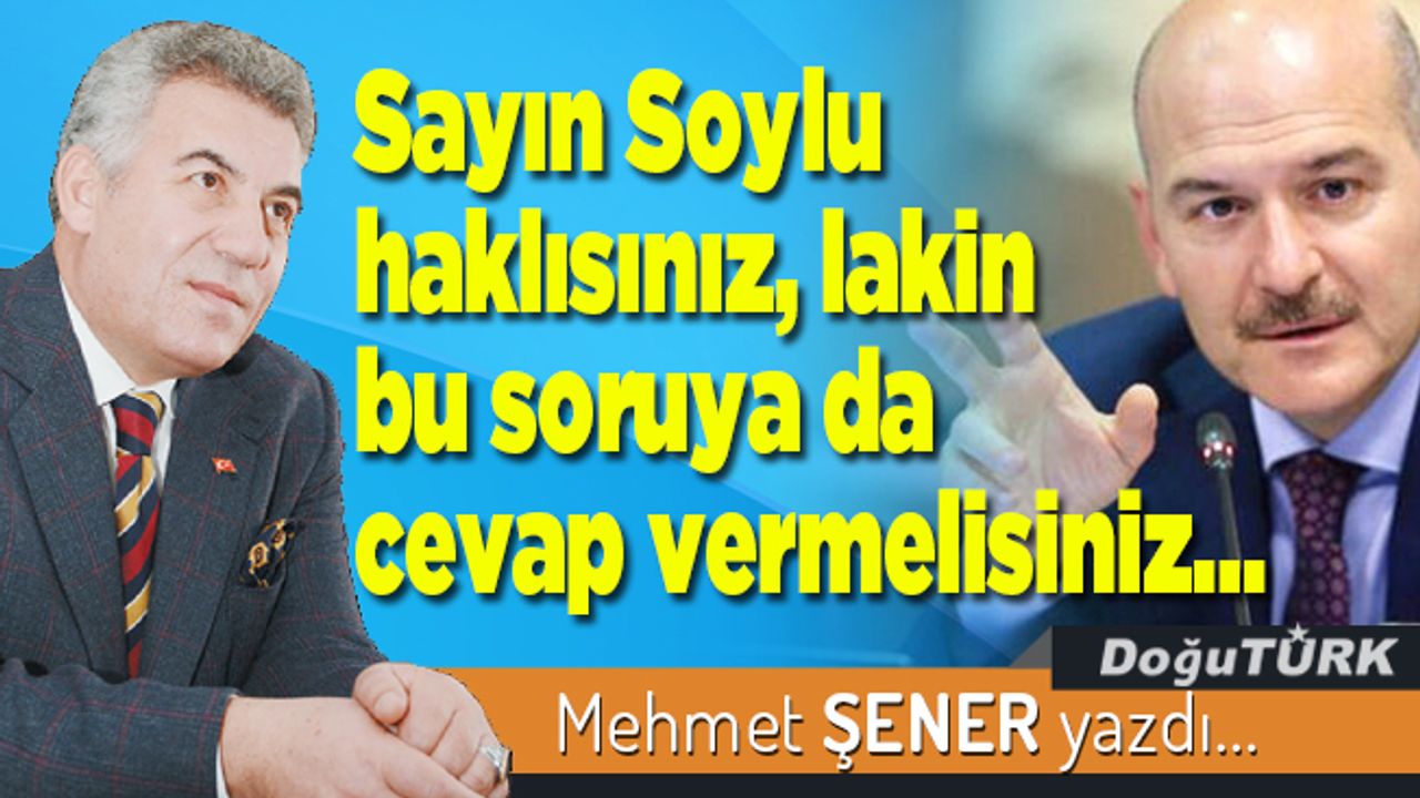 Sayın Soylu haklısınız, lakin bu soruya da cevap vermelisiniz…