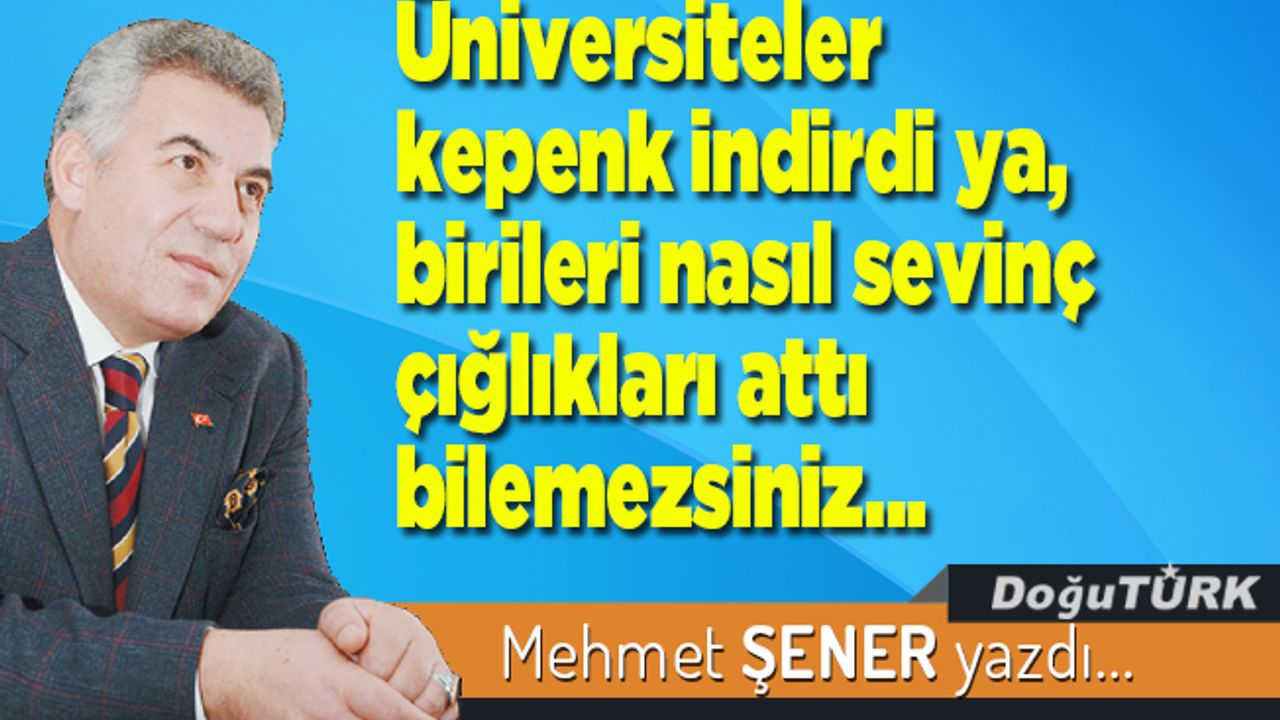 Üniversiteler kepenk indirdi ya, birileri nasıl sevinç çığlıkları attı bilemezsiniz…