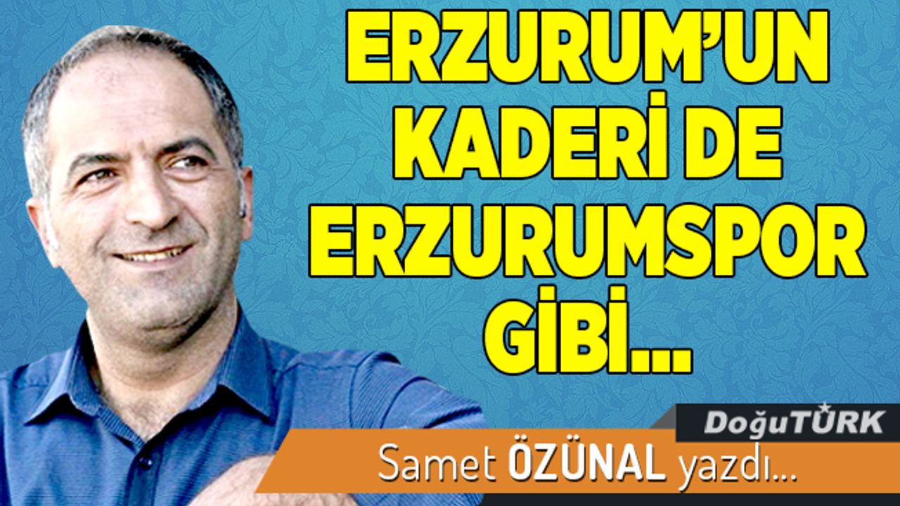 ERZURUM’UN KADERİ DE ERZURUMSPOR GİBİ…