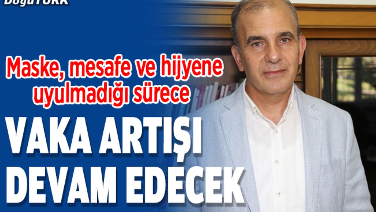 Maske, mesafe ve hijyene uyulmadığı sürece vaka artışı devam edecek