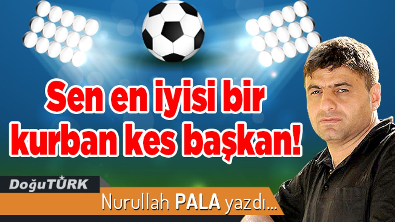Sen en iyisi bir kurban kes başkan!