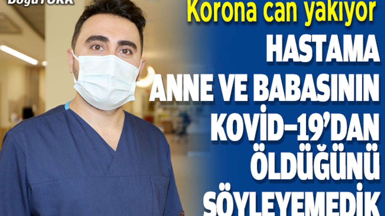 "Hastama anne ve babasının Kovid-19'dan öldüğünü söyleyemedik"