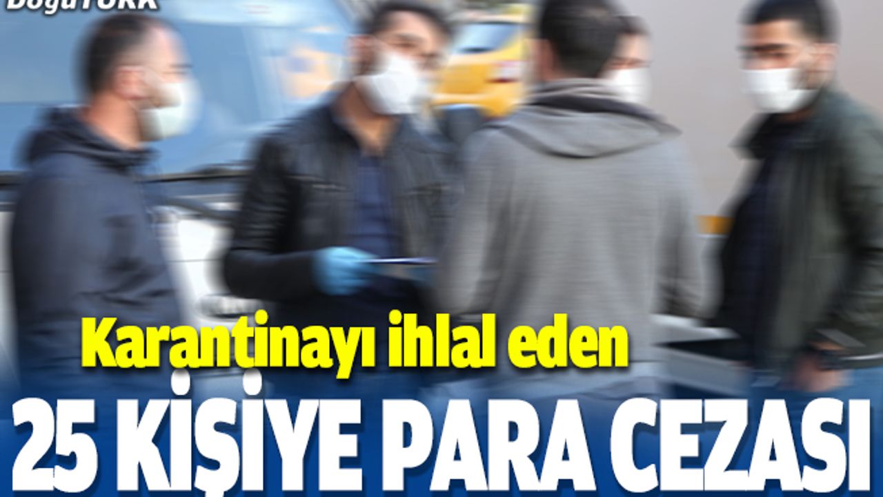 Karantinayı ihlal eden 25 kişiye para cezası
