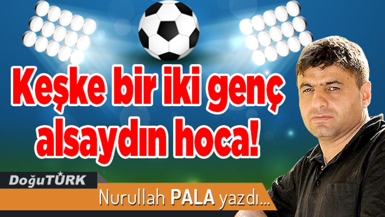 Keşke bir iki genç alsaydın hoca!