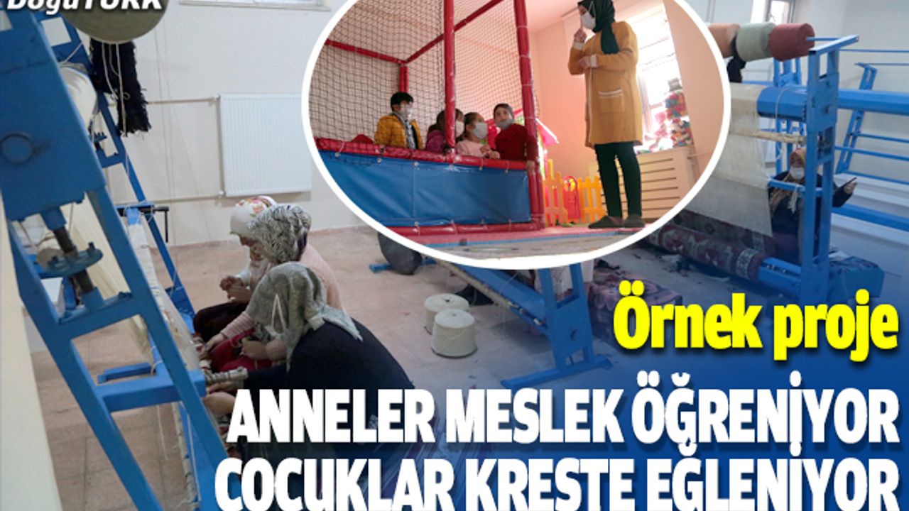 Kırsaldaki anneler kursta meslek öğrenip para kazanıyor, çocukları da kreşte eğleniyor