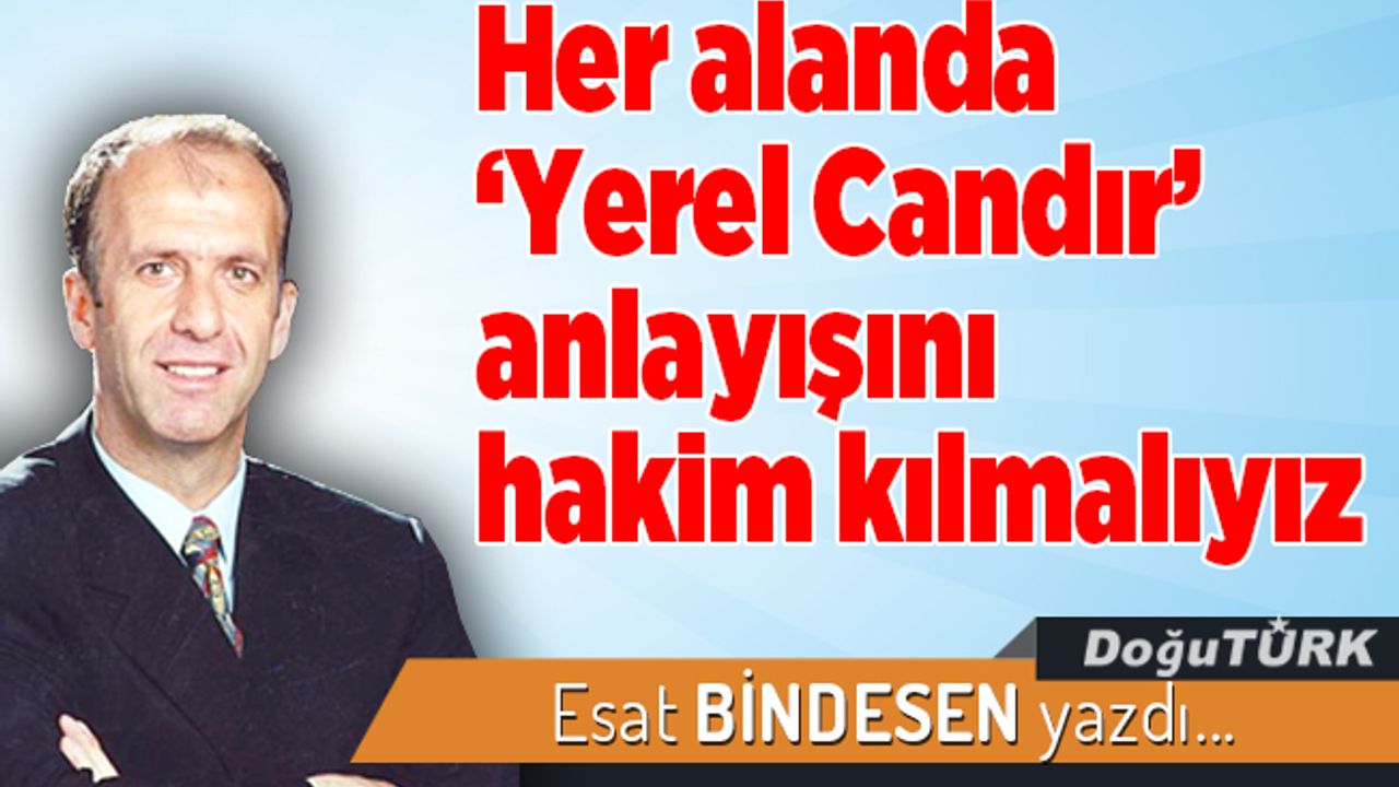 Her alanda ‘Yerel Candır’ anlayışını hakim kılmalıyız