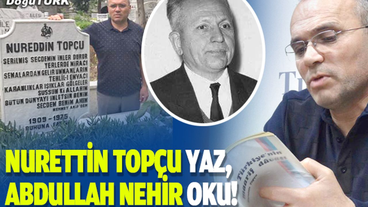 Nurettin Topçu yaz, Abdullah Nehir oku!