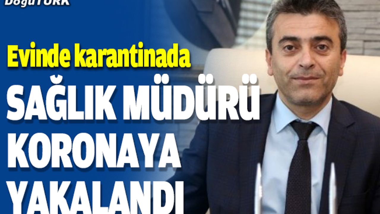 Sağlık Müdürü Bedir koronaya yakalandı