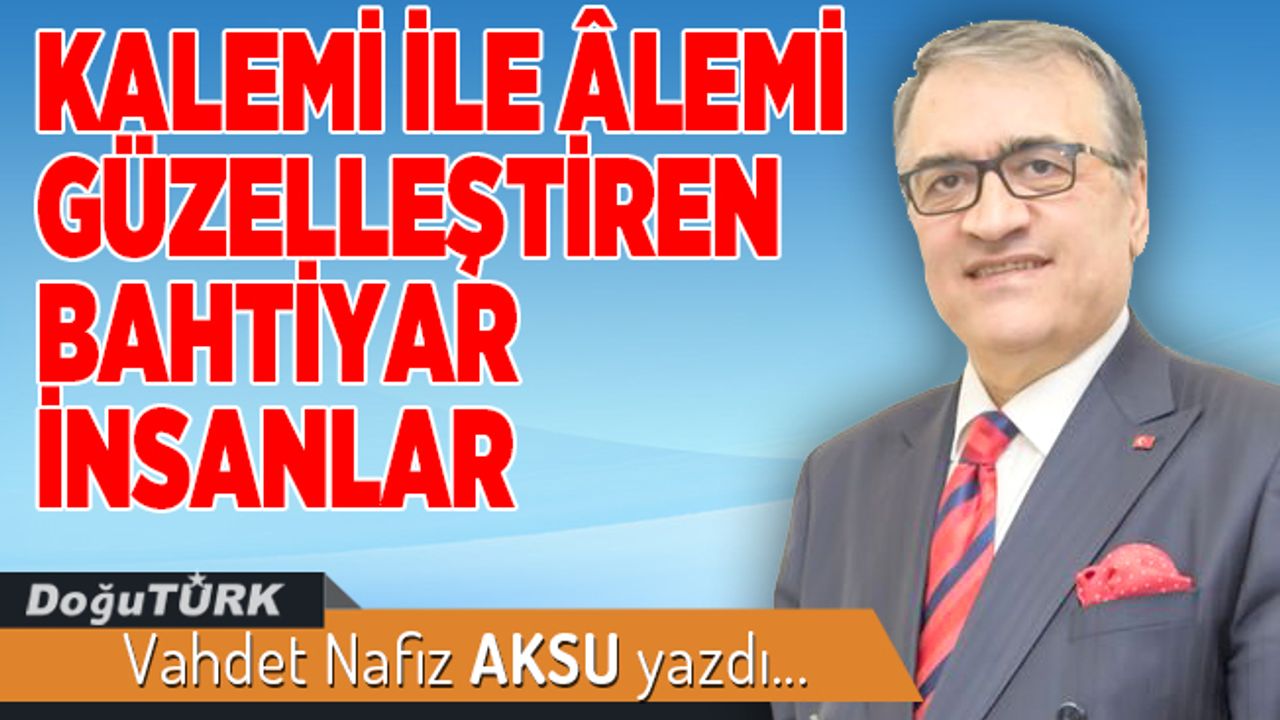 KALEMİ İLE ÂLEMİ GÜZELLEŞTİREN BAHTİYAR İNSANLAR