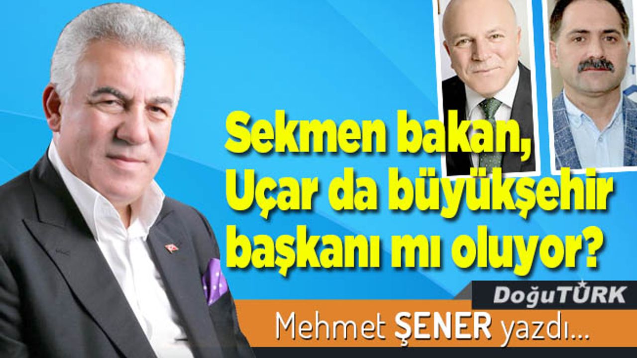 Sekmen bakan, Uçar da büyükşehir başkanı mı oluyor?