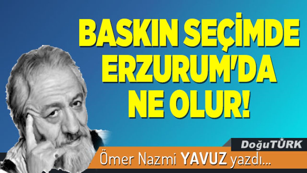 BASKIN SEÇİMDE ERZURUM'DA NE OLUR!