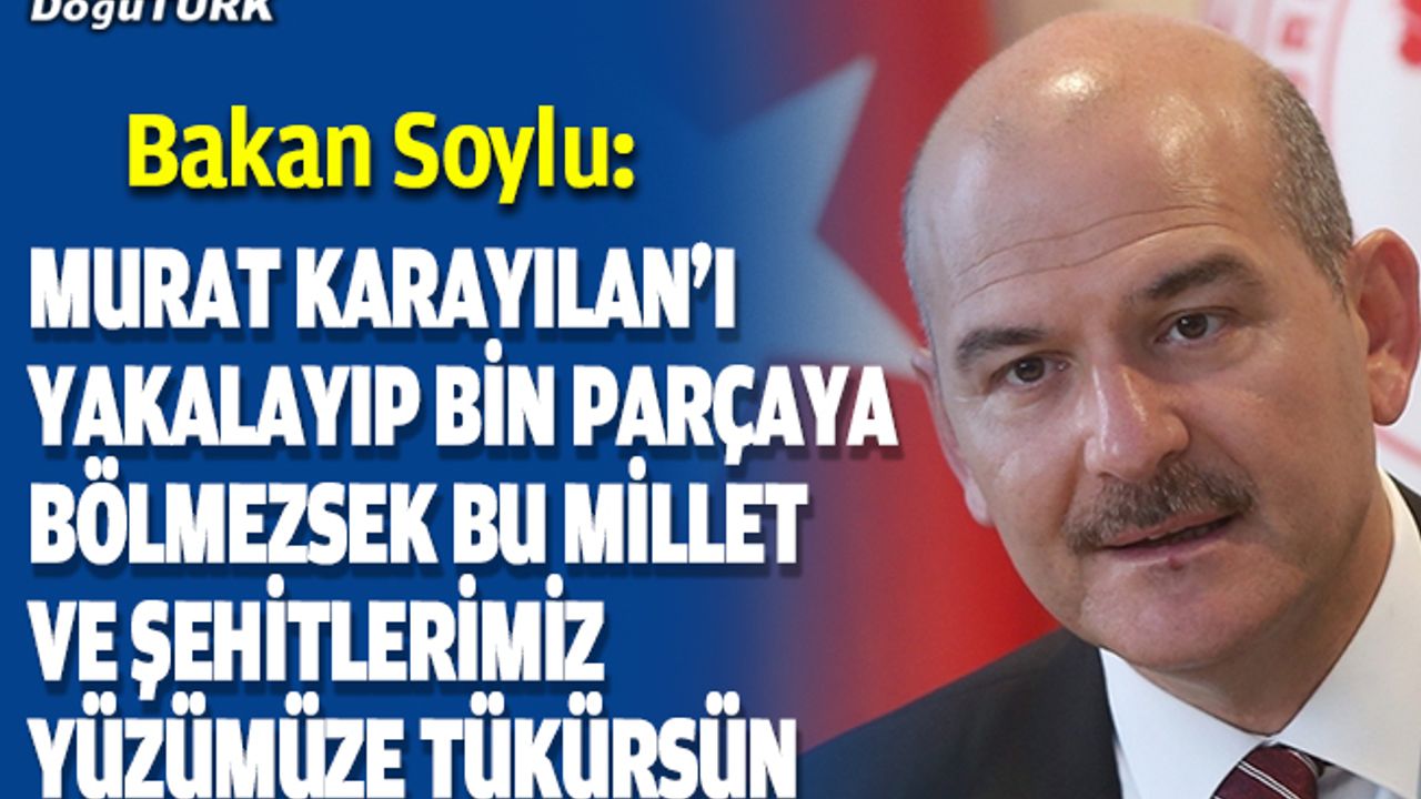 İçişleri Bakanı Soylu: Murat Karayılan'ı yakalayıp bin parçaya bölmezsek bu millet ve şehitlerimiz yüzümüze tükürsün