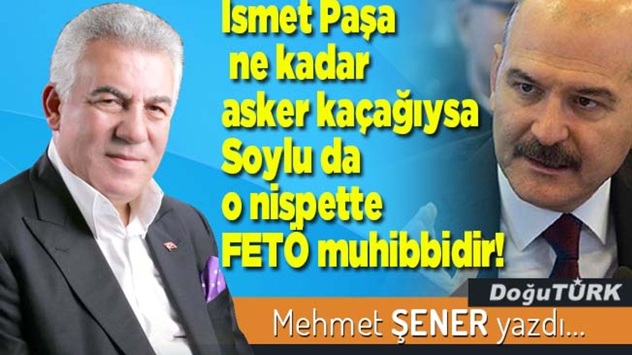 İsmet Paşa ne kadar asker kaçağıysa Soylu da o nispette FETÖ muhibbidir!