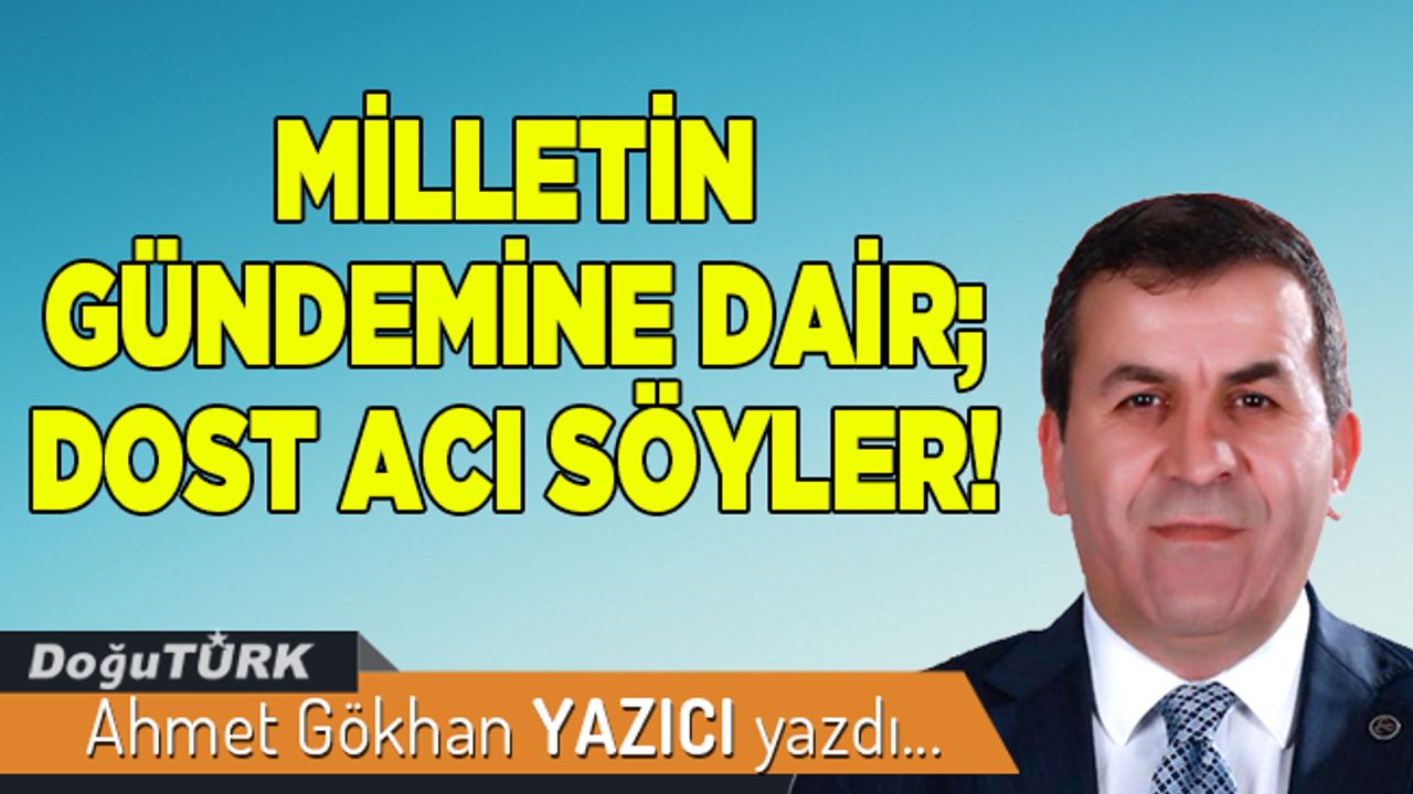 MİLLETİN GÜNDEMİNE DAİR; DOST ACI SÖYLER!