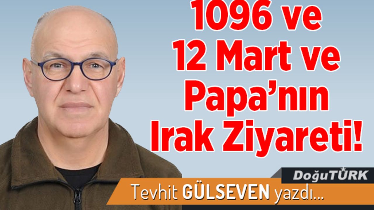 1096 ve 12 Mart ve Papa’nın Irak Ziyareti!