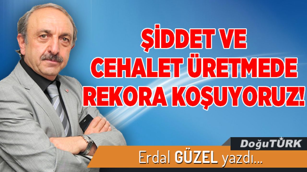 ŞİDDET VE CEHALET ÜRETMEDE REKORA KOŞUYORUZ!