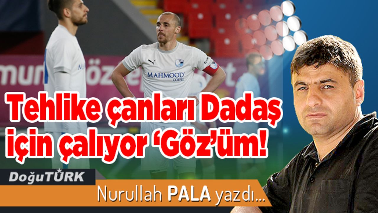 Tehlike çanları Dadaş için çalıyor ‘Göz’üm!