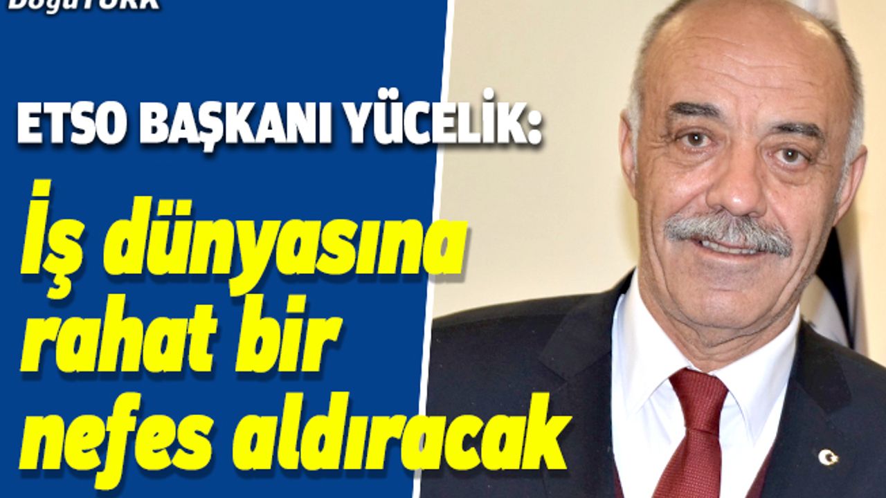 Yücelik: İş dünyasına rahat bir nefes aldıracak