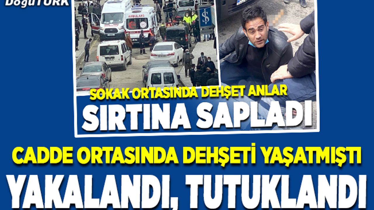 Erzurum'da dehşeti yaşatan zanlı tutuklandı