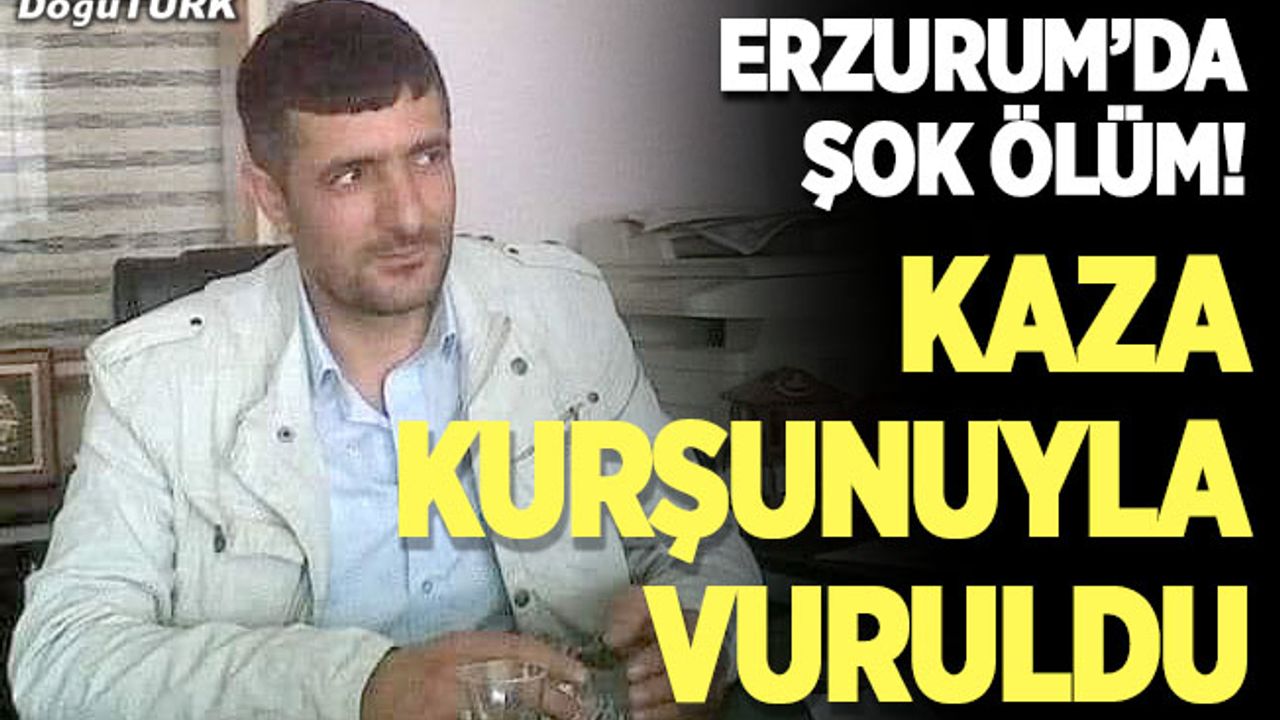 Erzurum’da şok ölüm; Kaza kurşunuyla vuruldu