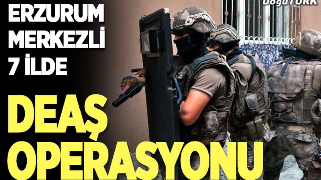 Erzurum merkezli 7 ilde DEAŞ operasyonu