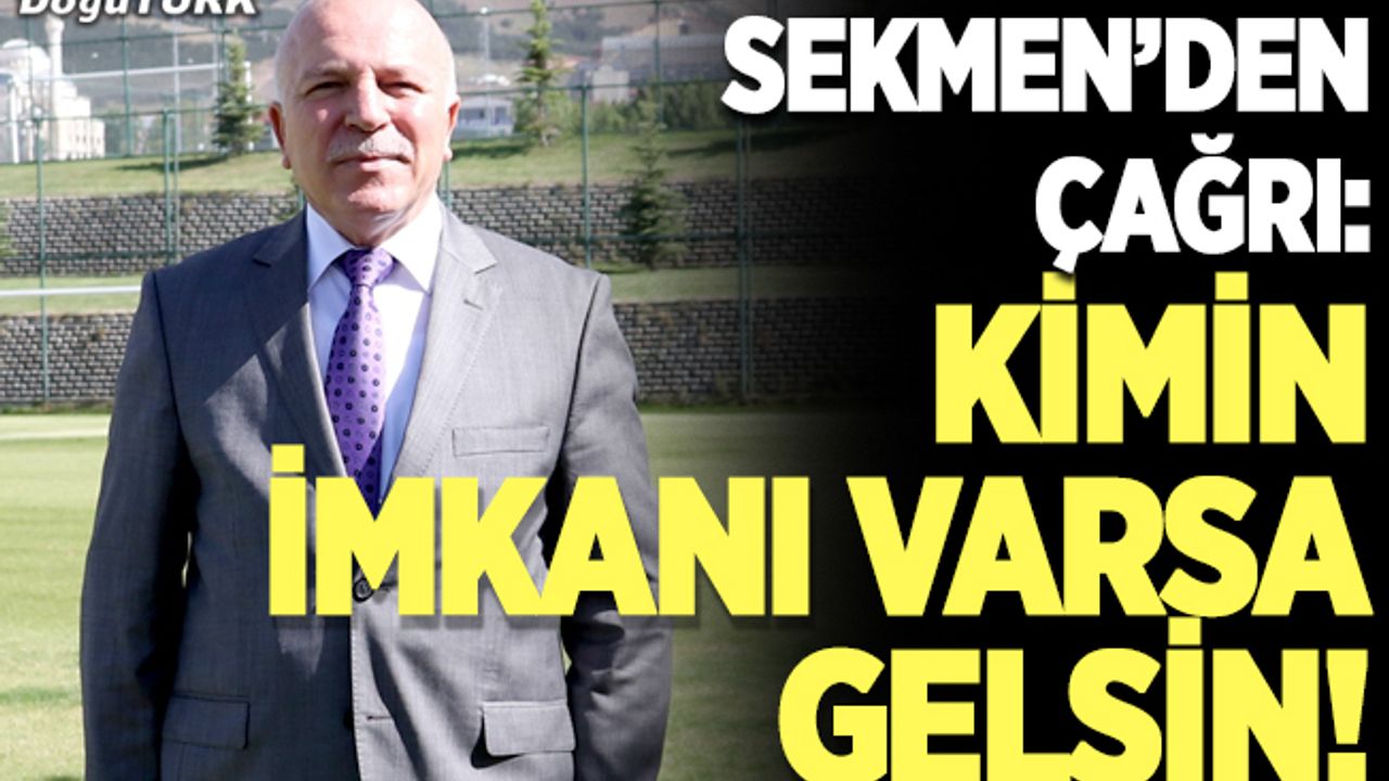 Sekmen’den çağrı: Kimin imkanı varsa gelsin!