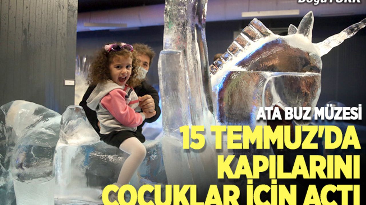 Ata Buz Müzesi, 15 Temmuz'da kapılarını çocuklar için açtı