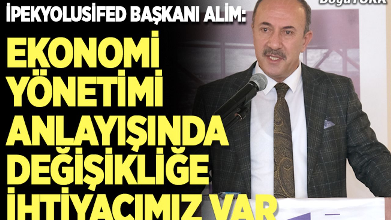 Alim: Ekonomi yönetimi anlayışında değişikliğe ihtiyacımız var