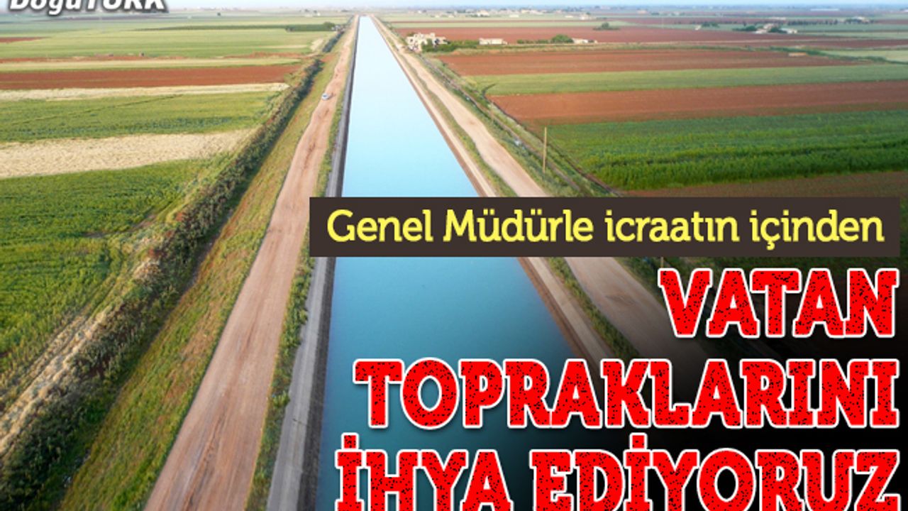 Yıldız: DSİ olarak vatan topraklarını ihya etmeye devam ediyoruz